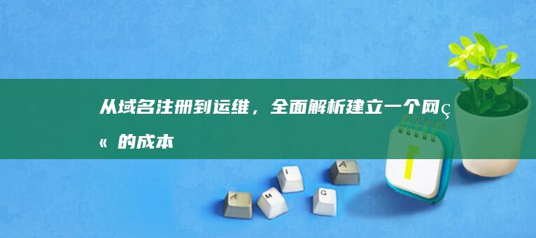 从域名注册到运维，全面解析建立一个网站的成本与考量